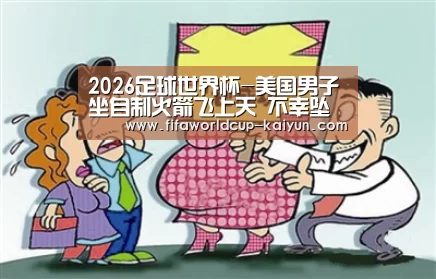 2026足球世界杯-美国男子坐自制火箭飞上天 不幸坠落身亡(图2) 2026 World Cup