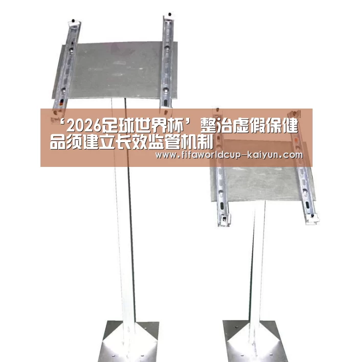‘2026足球世界杯’整治虚假保健品须建立长效监管机制(图1) World Cup Sports Tickets